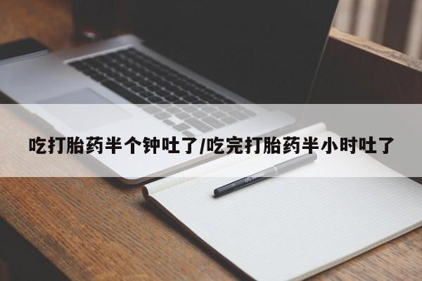 网上购买打胎药联系方式吃打胎药半个钟吐了/吃完打胎药半小时吐了