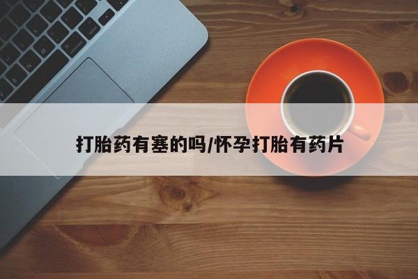 网上购买打胎药联系方式打胎药有塞的吗/怀孕打胎有药片