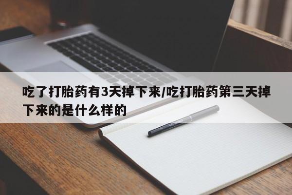 网上购买打胎药联系方式吃了打胎药有3天掉下来/吃打胎药第三天掉下来的是什么样的