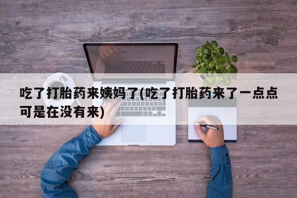 网上购买打胎药联系方式吃了打胎药来姨妈了(吃了打胎药来了一点点可是在没有来)