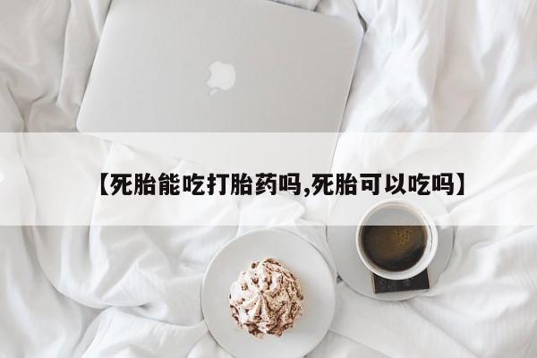 网上购买打胎药联系方式【死胎能吃打胎药吗,死胎可以吃吗】