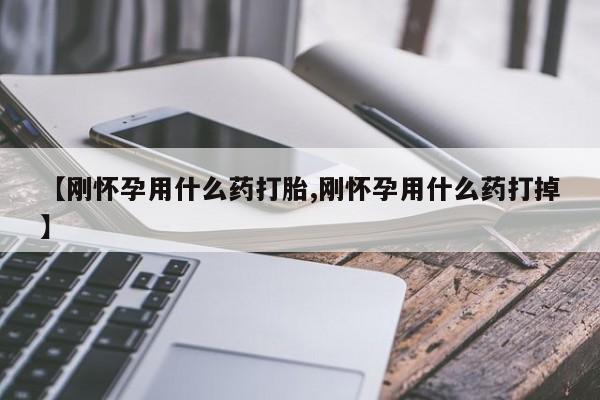 网上购买打胎药联系方式【刚怀孕用什么药打胎,刚怀孕用什么药打掉】