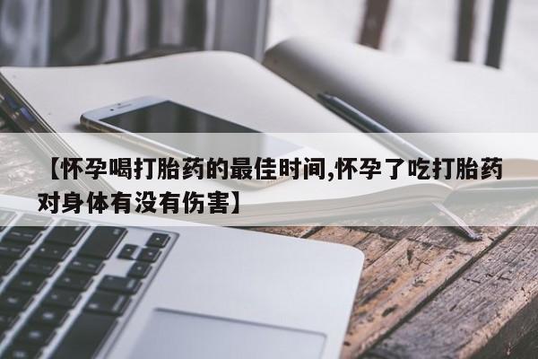 网上购买打胎药联系方式【怀孕喝打胎药的最佳时间,怀孕了吃打胎药对身体有没有伤害】