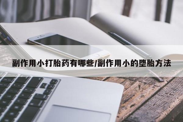 网上购买打胎药联系方式副作用小打胎药有哪些/副作用小的堕胎方法